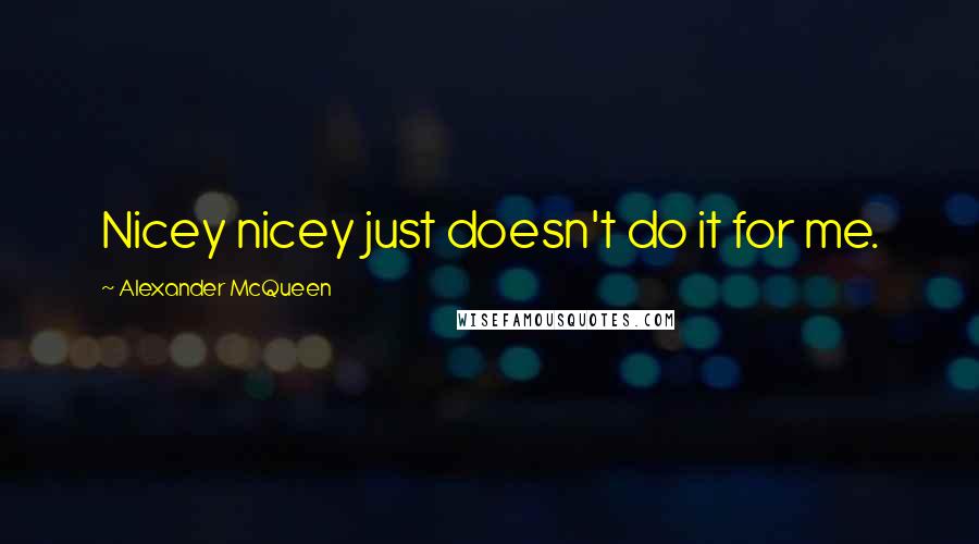 Alexander McQueen Quotes: Nicey nicey just doesn't do it for me.