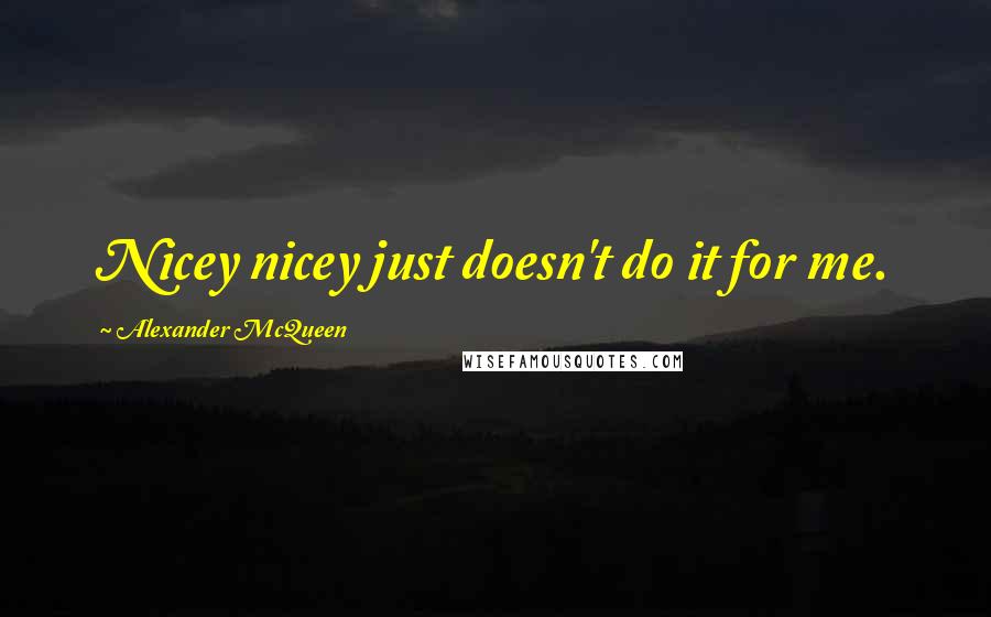 Alexander McQueen Quotes: Nicey nicey just doesn't do it for me.