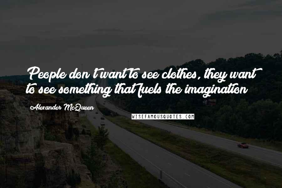 Alexander McQueen Quotes: People don't want to see clothes, they want to see something that fuels the imagination