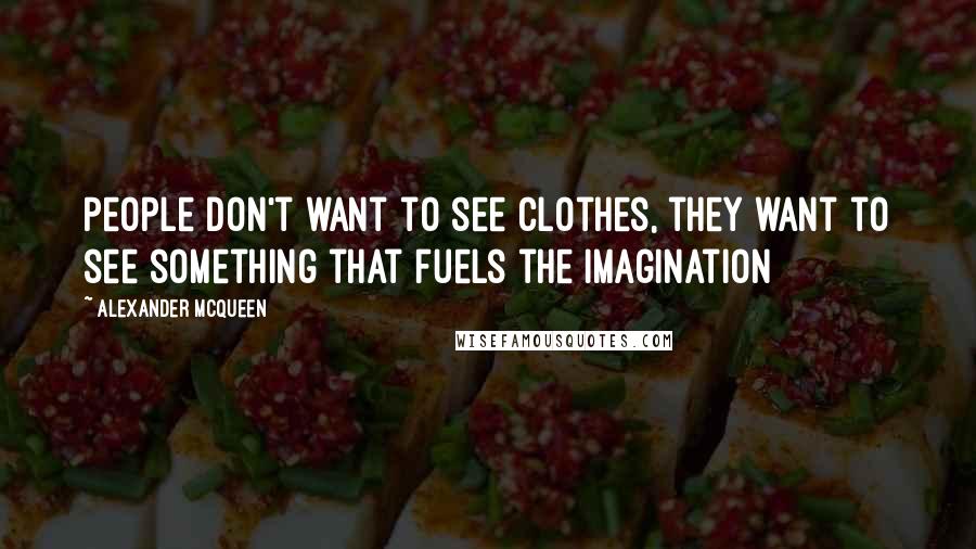 Alexander McQueen Quotes: People don't want to see clothes, they want to see something that fuels the imagination