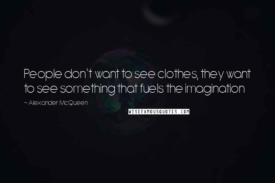 Alexander McQueen Quotes: People don't want to see clothes, they want to see something that fuels the imagination