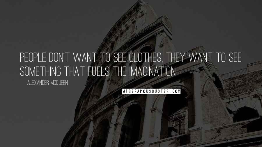 Alexander McQueen Quotes: People don't want to see clothes, they want to see something that fuels the imagination