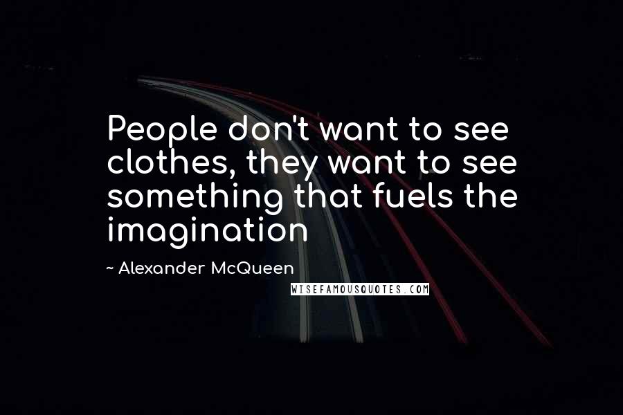 Alexander McQueen Quotes: People don't want to see clothes, they want to see something that fuels the imagination