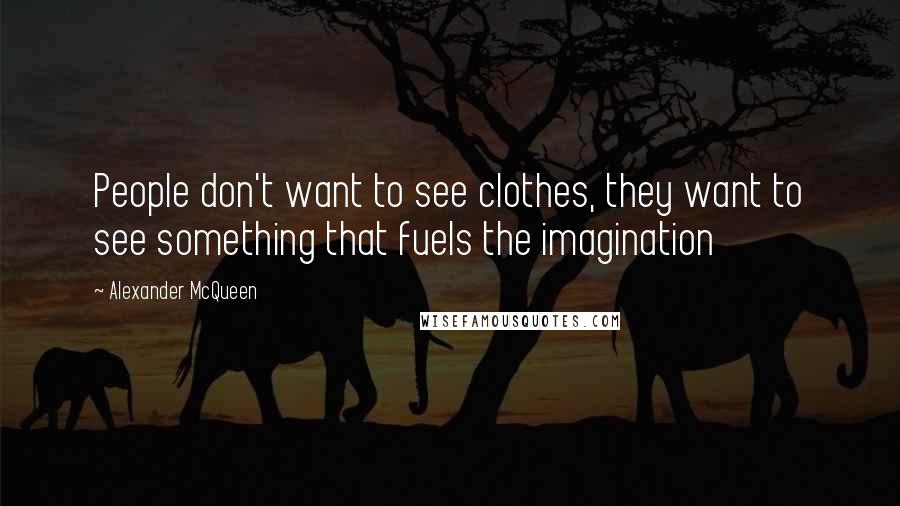 Alexander McQueen Quotes: People don't want to see clothes, they want to see something that fuels the imagination