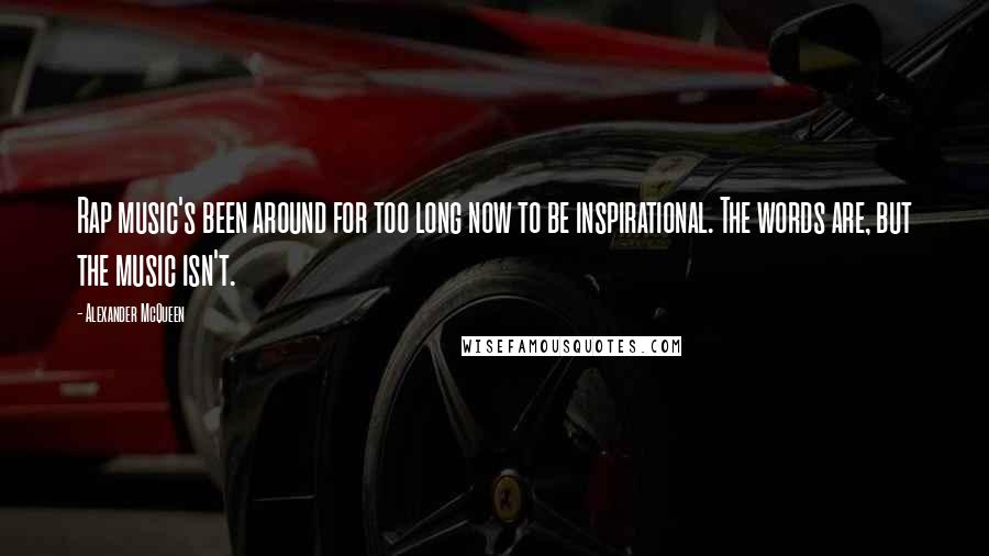 Alexander McQueen Quotes: Rap music's been around for too long now to be inspirational. The words are, but the music isn't.