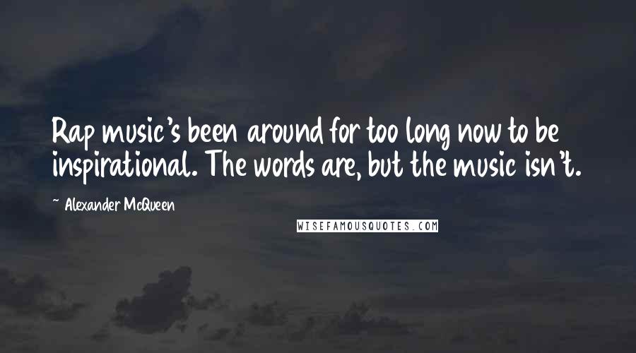 Alexander McQueen Quotes: Rap music's been around for too long now to be inspirational. The words are, but the music isn't.