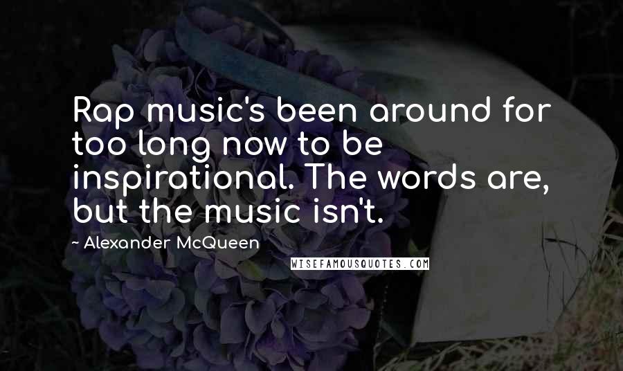 Alexander McQueen Quotes: Rap music's been around for too long now to be inspirational. The words are, but the music isn't.
