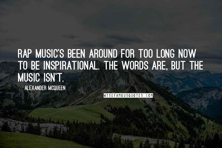 Alexander McQueen Quotes: Rap music's been around for too long now to be inspirational. The words are, but the music isn't.