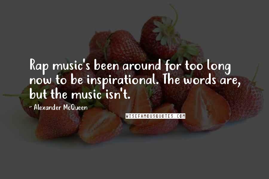 Alexander McQueen Quotes: Rap music's been around for too long now to be inspirational. The words are, but the music isn't.