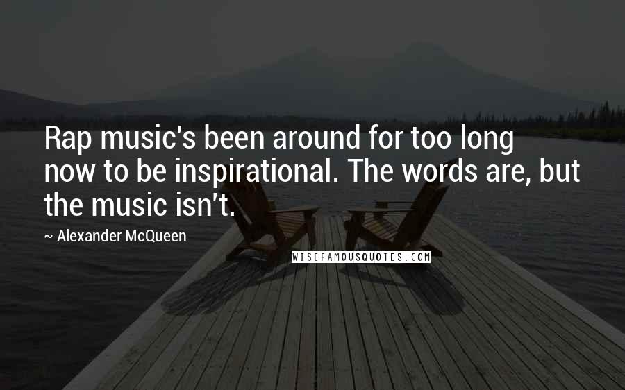 Alexander McQueen Quotes: Rap music's been around for too long now to be inspirational. The words are, but the music isn't.