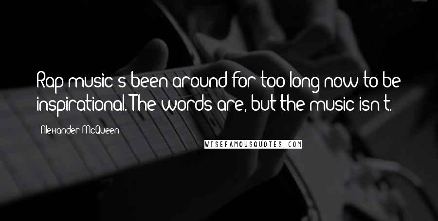 Alexander McQueen Quotes: Rap music's been around for too long now to be inspirational. The words are, but the music isn't.