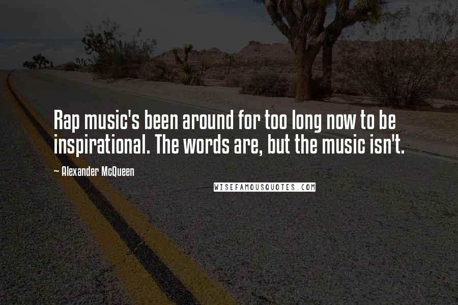 Alexander McQueen Quotes: Rap music's been around for too long now to be inspirational. The words are, but the music isn't.