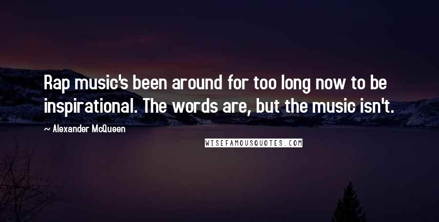 Alexander McQueen Quotes: Rap music's been around for too long now to be inspirational. The words are, but the music isn't.