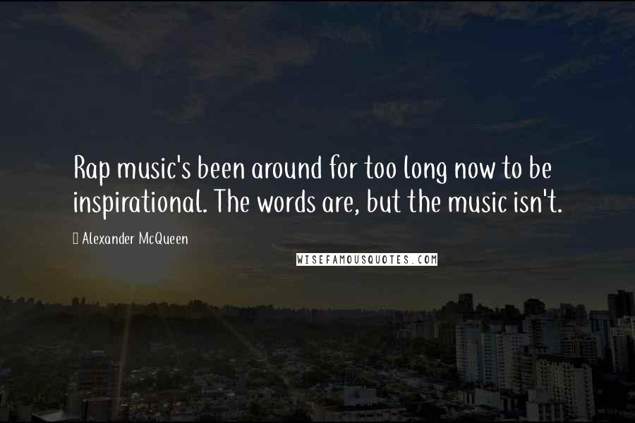 Alexander McQueen Quotes: Rap music's been around for too long now to be inspirational. The words are, but the music isn't.