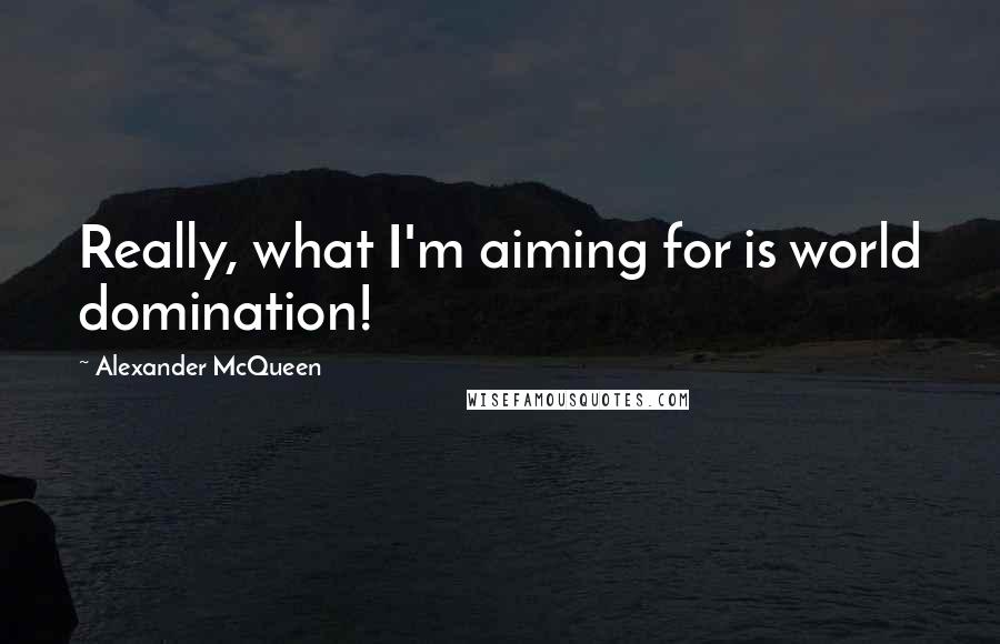 Alexander McQueen Quotes: Really, what I'm aiming for is world domination!
