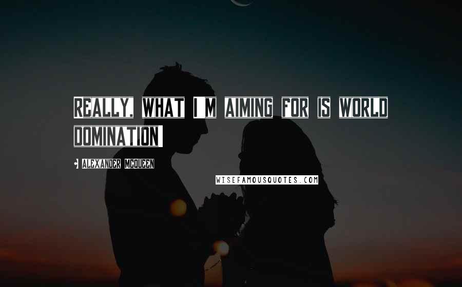 Alexander McQueen Quotes: Really, what I'm aiming for is world domination!