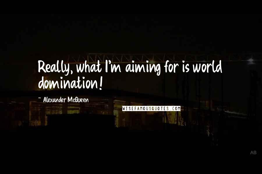 Alexander McQueen Quotes: Really, what I'm aiming for is world domination!