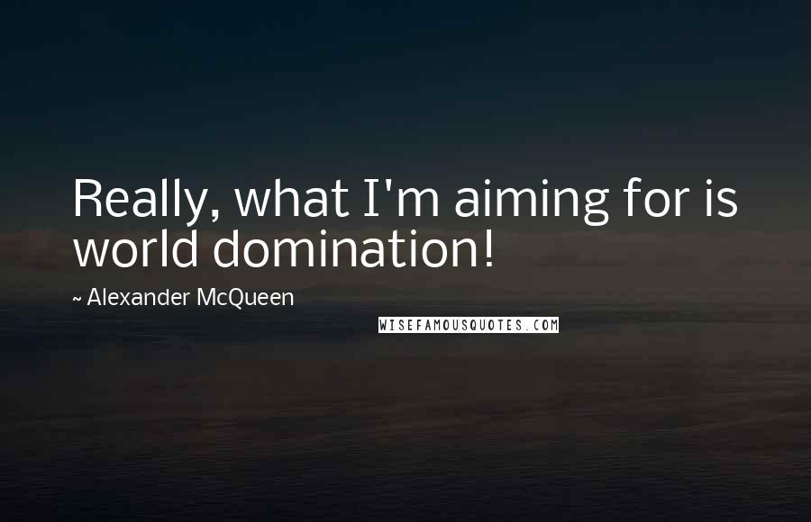 Alexander McQueen Quotes: Really, what I'm aiming for is world domination!