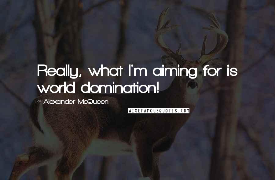 Alexander McQueen Quotes: Really, what I'm aiming for is world domination!