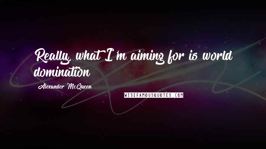 Alexander McQueen Quotes: Really, what I'm aiming for is world domination!