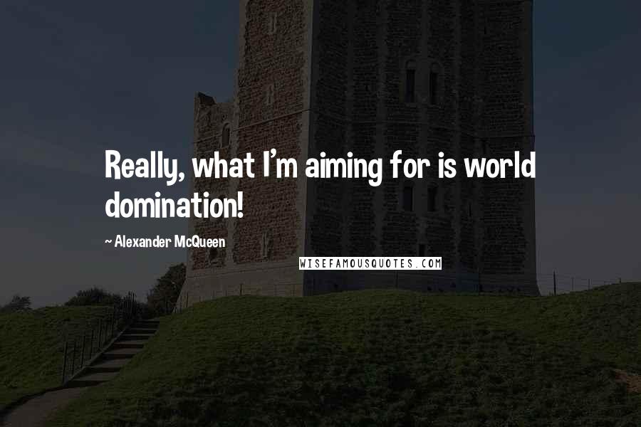 Alexander McQueen Quotes: Really, what I'm aiming for is world domination!