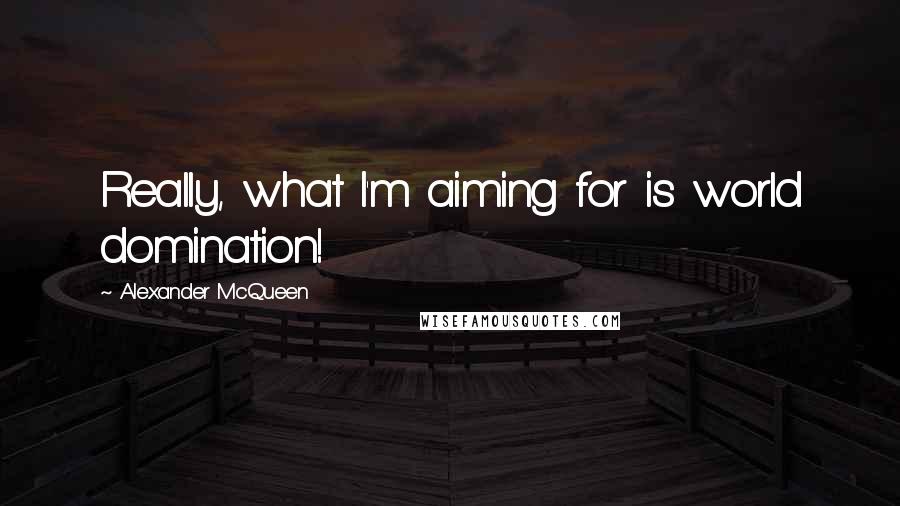 Alexander McQueen Quotes: Really, what I'm aiming for is world domination!