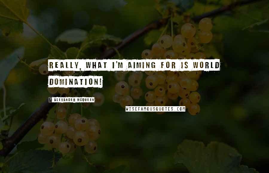 Alexander McQueen Quotes: Really, what I'm aiming for is world domination!