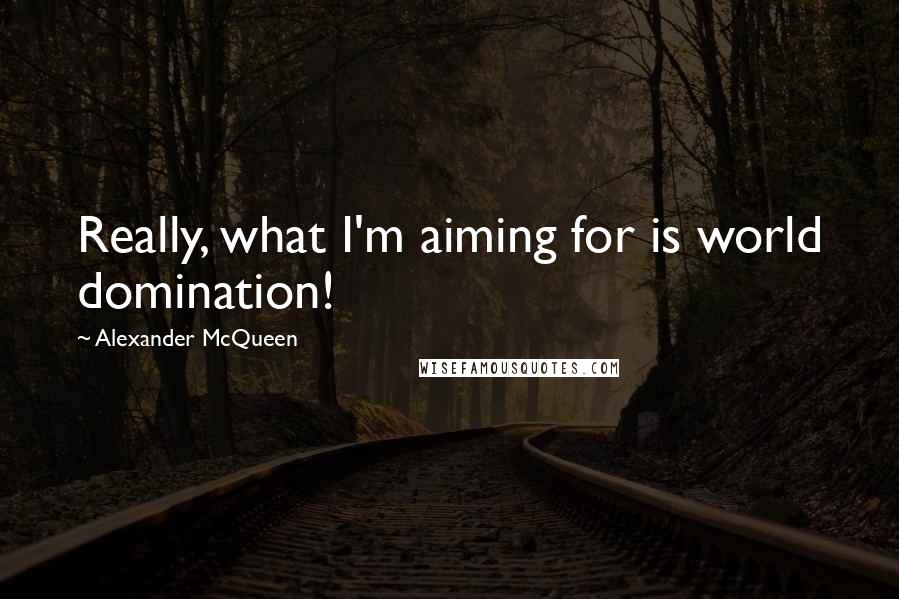 Alexander McQueen Quotes: Really, what I'm aiming for is world domination!