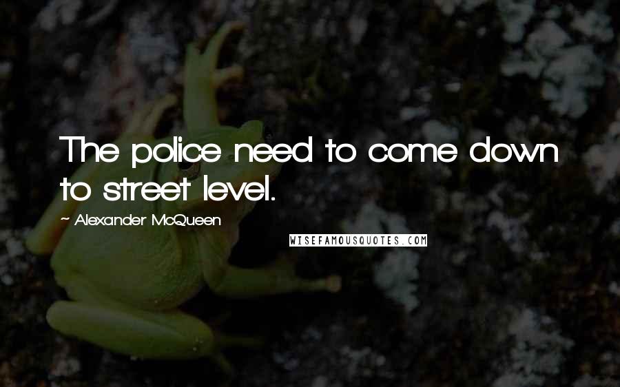 Alexander McQueen Quotes: The police need to come down to street level.