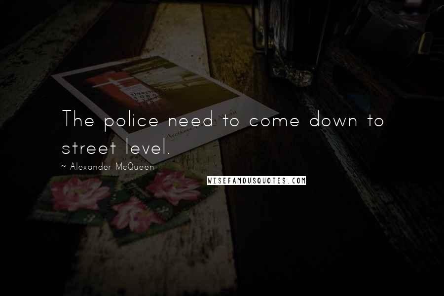 Alexander McQueen Quotes: The police need to come down to street level.