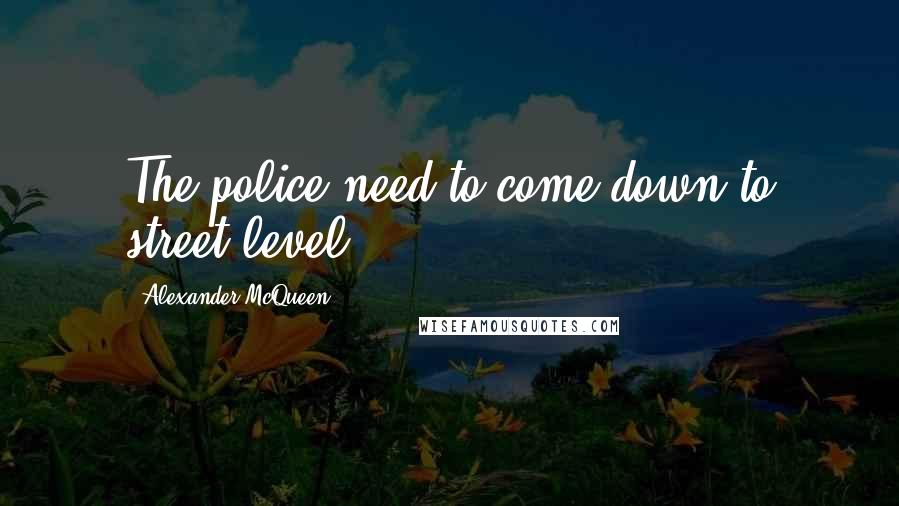 Alexander McQueen Quotes: The police need to come down to street level.