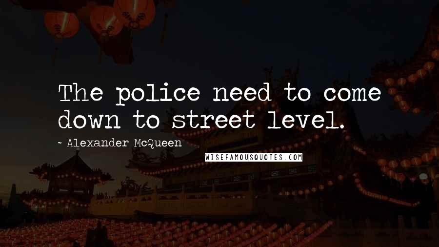 Alexander McQueen Quotes: The police need to come down to street level.