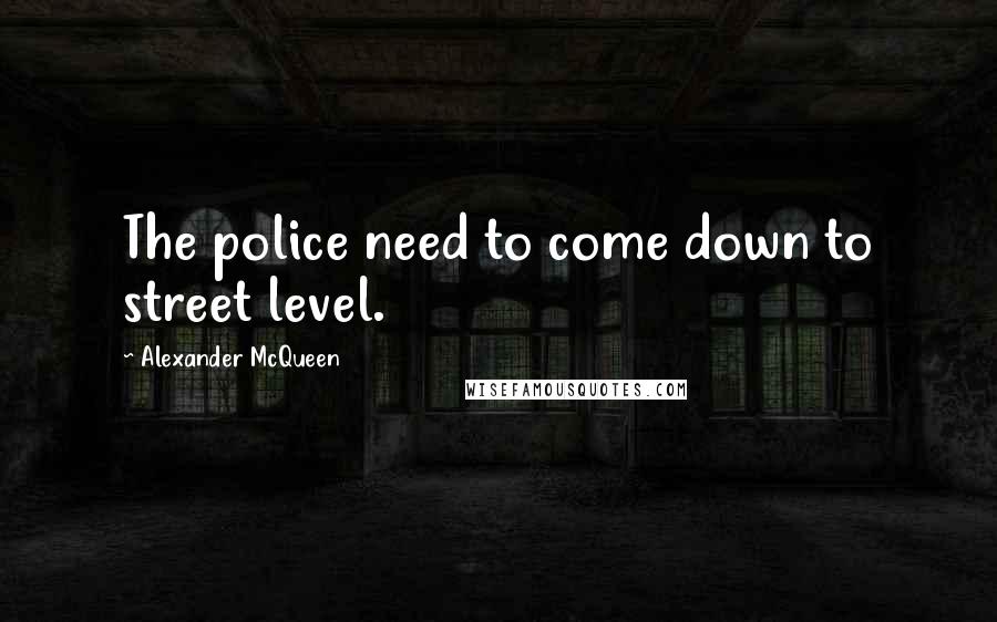 Alexander McQueen Quotes: The police need to come down to street level.