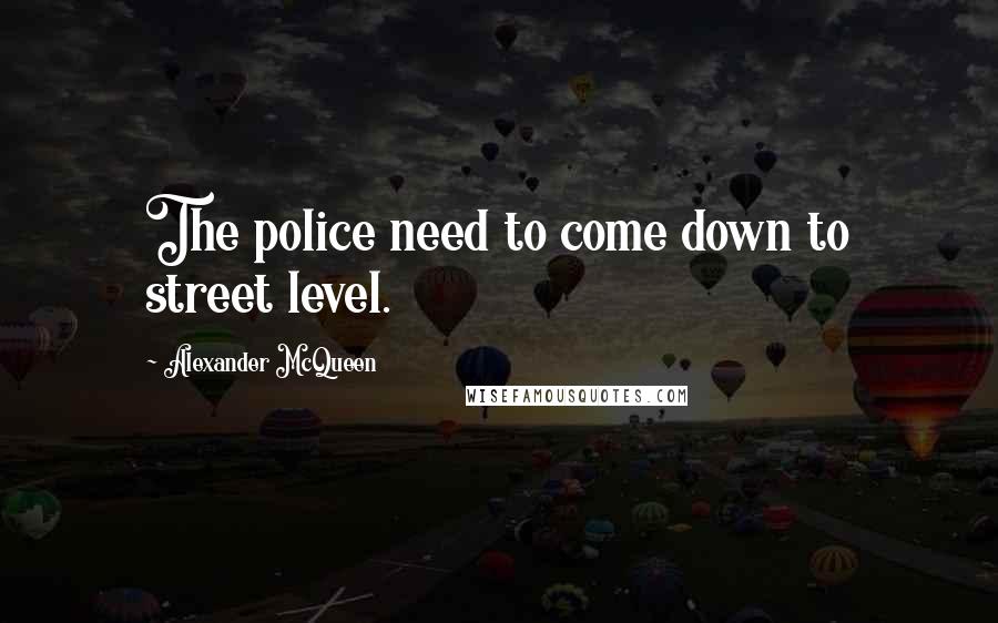 Alexander McQueen Quotes: The police need to come down to street level.