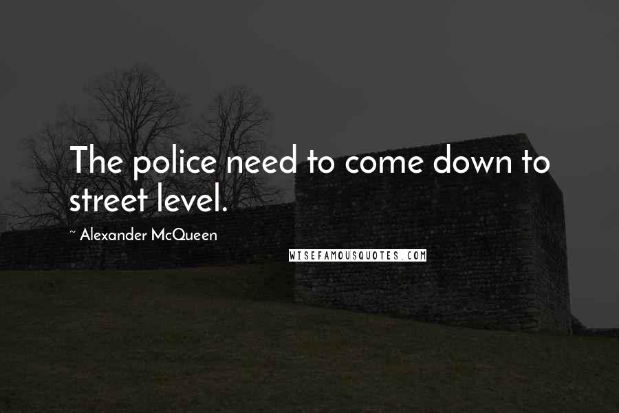 Alexander McQueen Quotes: The police need to come down to street level.