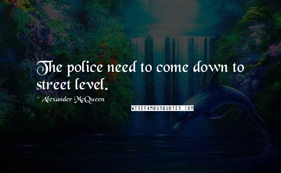 Alexander McQueen Quotes: The police need to come down to street level.