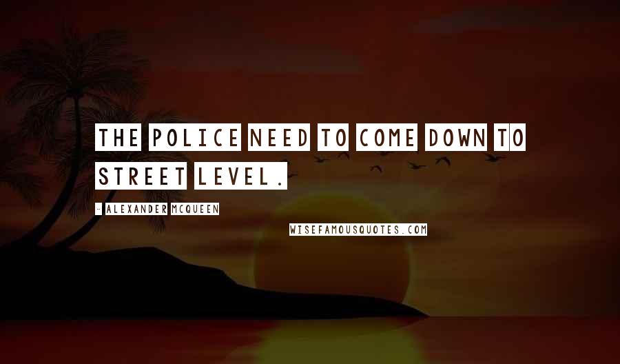 Alexander McQueen Quotes: The police need to come down to street level.