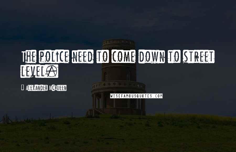 Alexander McQueen Quotes: The police need to come down to street level.