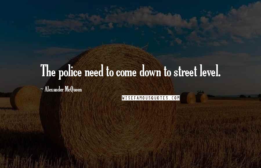 Alexander McQueen Quotes: The police need to come down to street level.