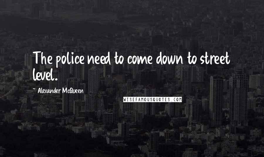 Alexander McQueen Quotes: The police need to come down to street level.