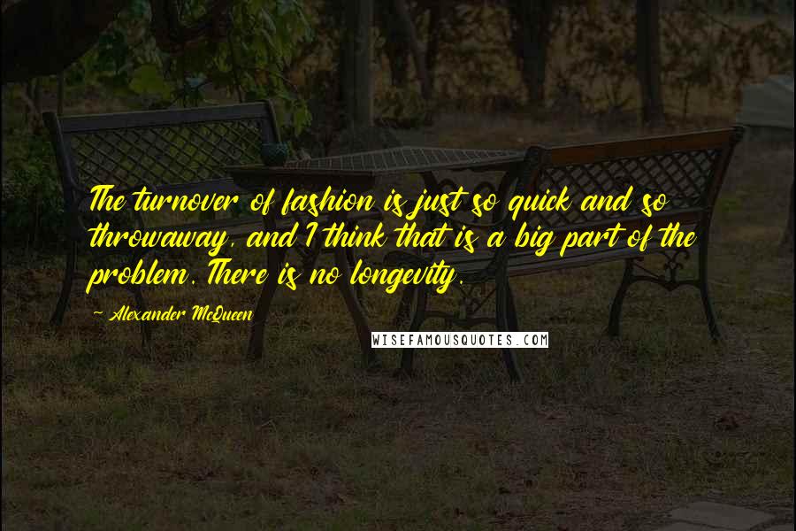 Alexander McQueen Quotes: The turnover of fashion is just so quick and so throwaway, and I think that is a big part of the problem. There is no longevity.