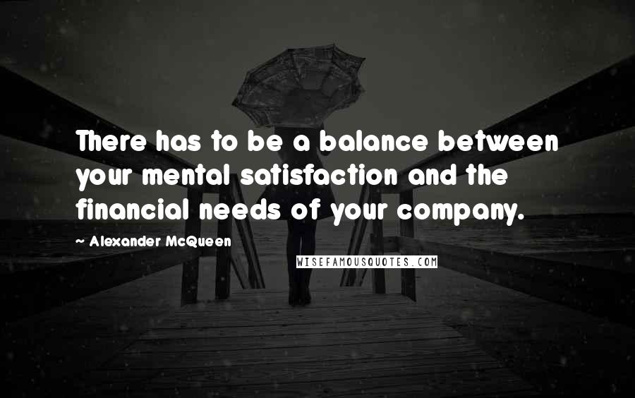 Alexander McQueen Quotes: There has to be a balance between your mental satisfaction and the financial needs of your company.