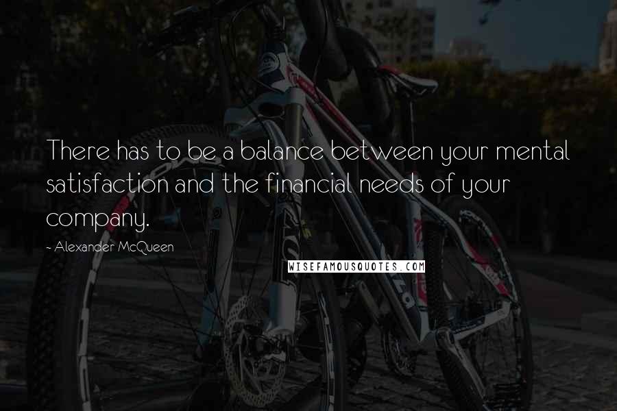 Alexander McQueen Quotes: There has to be a balance between your mental satisfaction and the financial needs of your company.