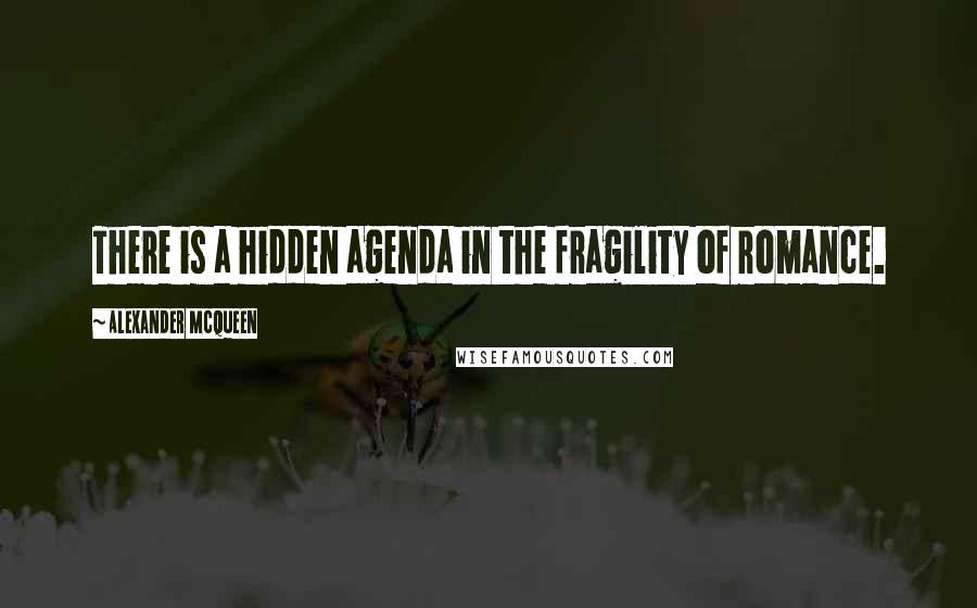 Alexander McQueen Quotes: There is a hidden agenda in the fragility of romance.