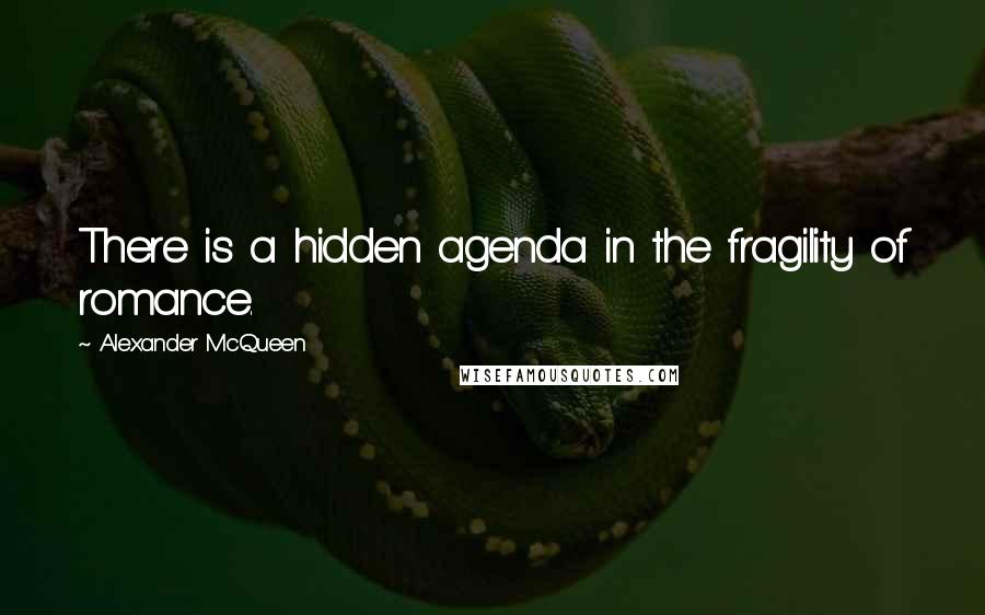 Alexander McQueen Quotes: There is a hidden agenda in the fragility of romance.