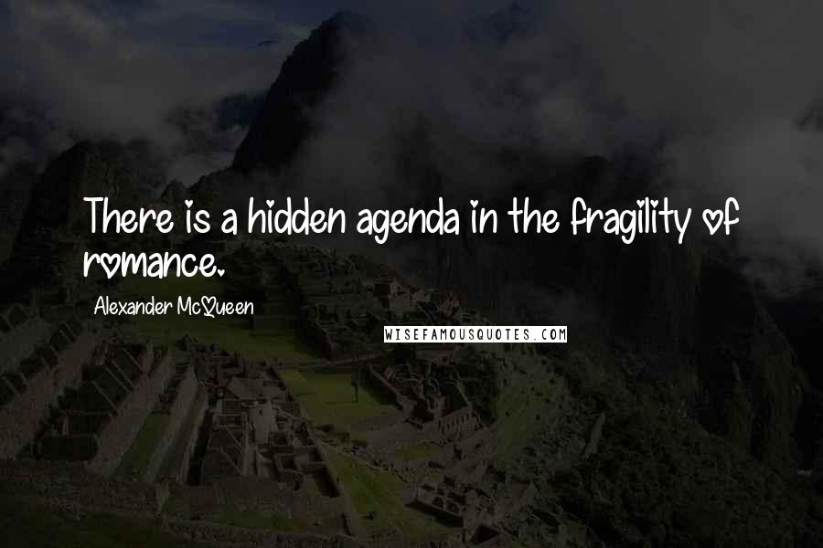 Alexander McQueen Quotes: There is a hidden agenda in the fragility of romance.