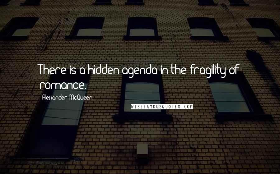 Alexander McQueen Quotes: There is a hidden agenda in the fragility of romance.