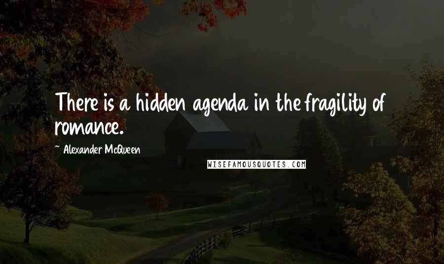 Alexander McQueen Quotes: There is a hidden agenda in the fragility of romance.