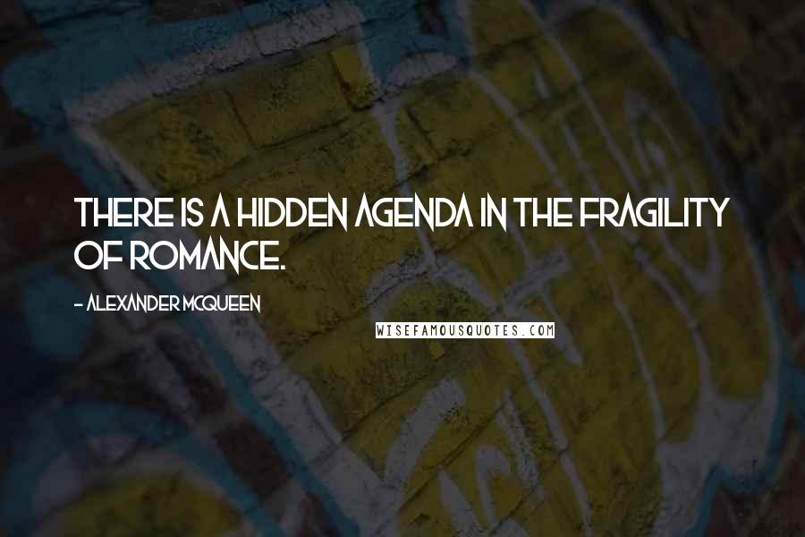 Alexander McQueen Quotes: There is a hidden agenda in the fragility of romance.