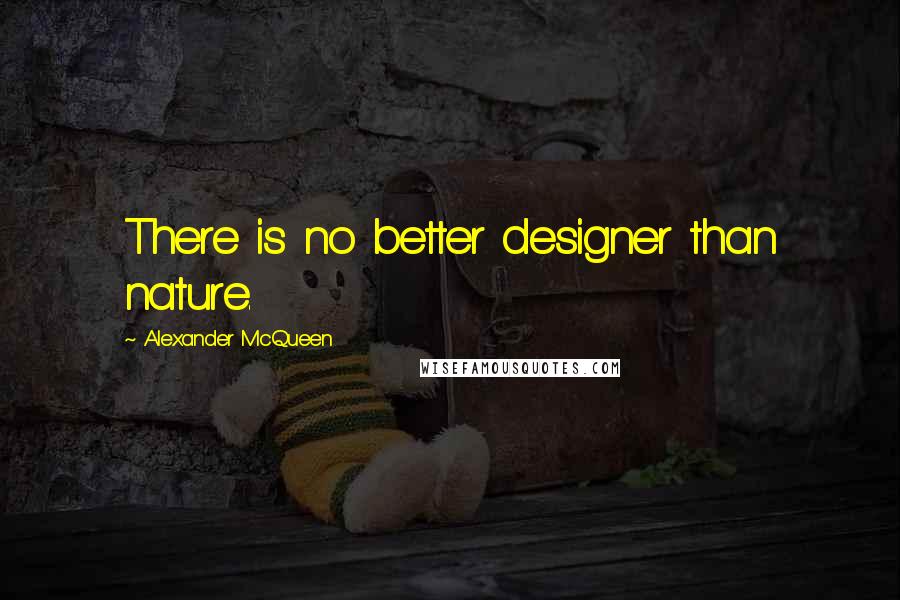 Alexander McQueen Quotes: There is no better designer than nature.
